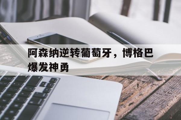 金年会网站-阿森纳逆转葡萄牙，博格巴爆发神勇